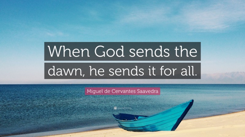 Miguel de Cervantes Saavedra Quote: “When God sends the dawn, he sends it for all.”
