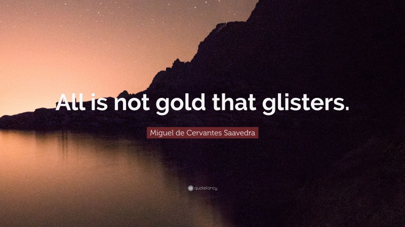 Miguel de Cervantes Saavedra Quote: “All is not gold that glisters.”