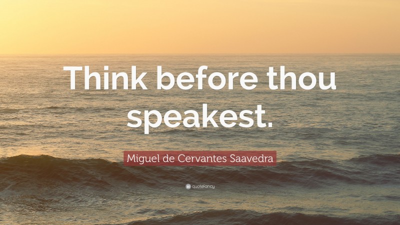Miguel de Cervantes Saavedra Quote: “Think before thou speakest.”
