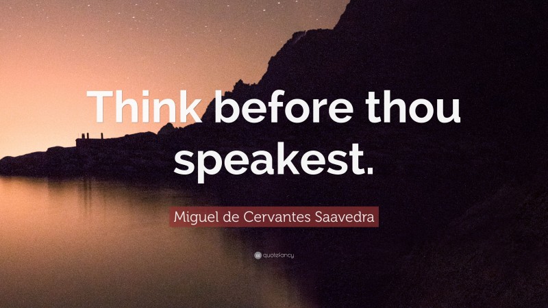 Miguel de Cervantes Saavedra Quote: “Think before thou speakest.”