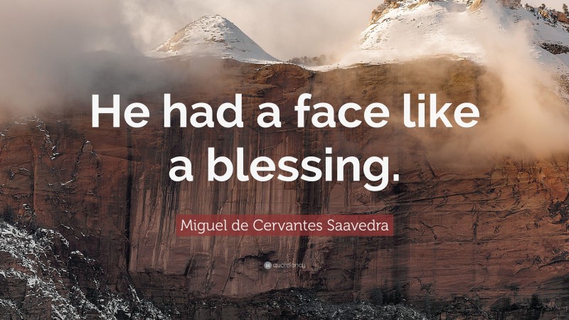 Miguel de Cervantes Saavedra Quote: “He had a face like a blessing.”