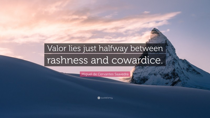Miguel de Cervantes Saavedra Quote: “Valor lies just halfway between rashness and cowardice.”