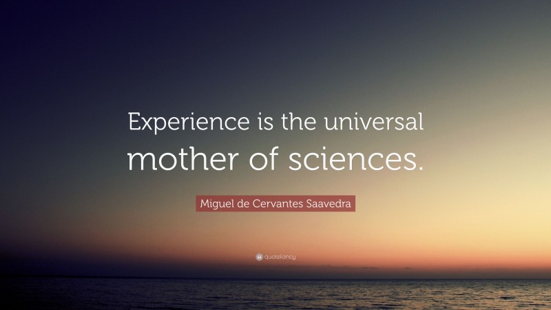 Miguel de Cervantes Saavedra Quote: “Experience is the universal mother of sciences.”