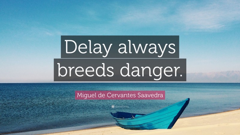 Miguel de Cervantes Saavedra Quote: “Delay always breeds danger.”