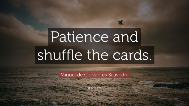 Miguel de Cervantes Saavedra Quote: “Patience and shuffle the cards.”