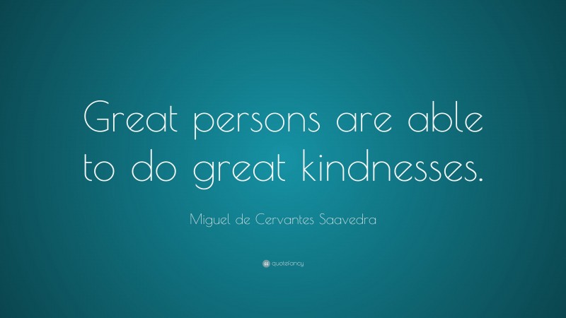 Miguel de Cervantes Saavedra Quote: “Great persons are able to do great kindnesses.”