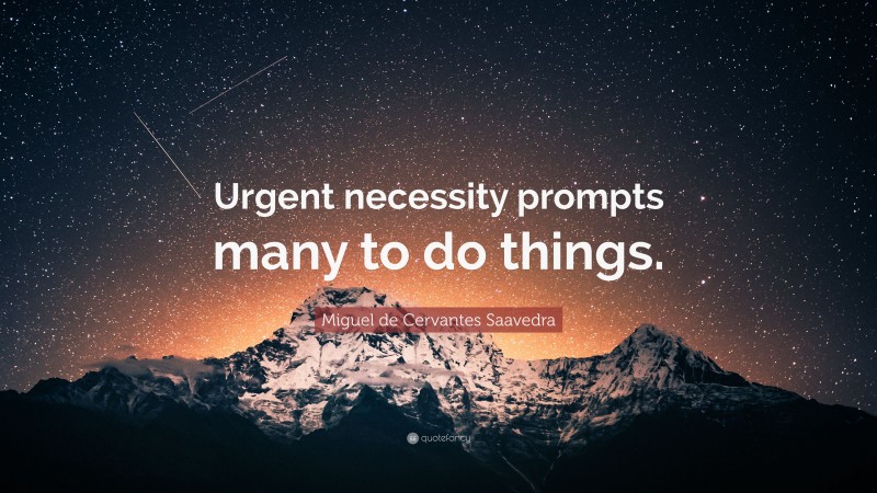 Miguel de Cervantes Saavedra Quote: “Urgent necessity prompts many to do things.”