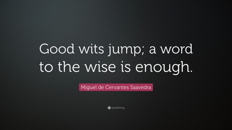 Miguel de Cervantes Saavedra Quote: “Good wits jump; a word to the wise is enough.”