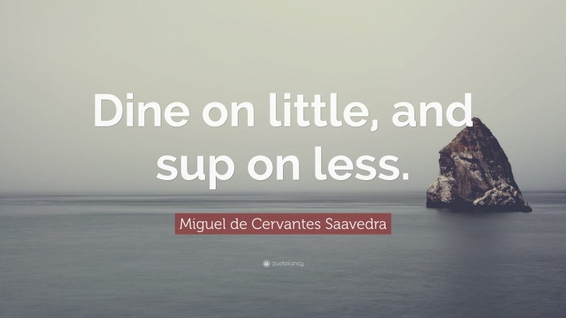 Miguel de Cervantes Saavedra Quote: “Dine on little, and sup on less.”