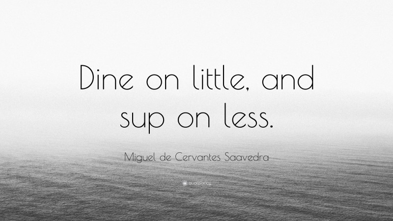 Miguel de Cervantes Saavedra Quote: “Dine on little, and sup on less.”