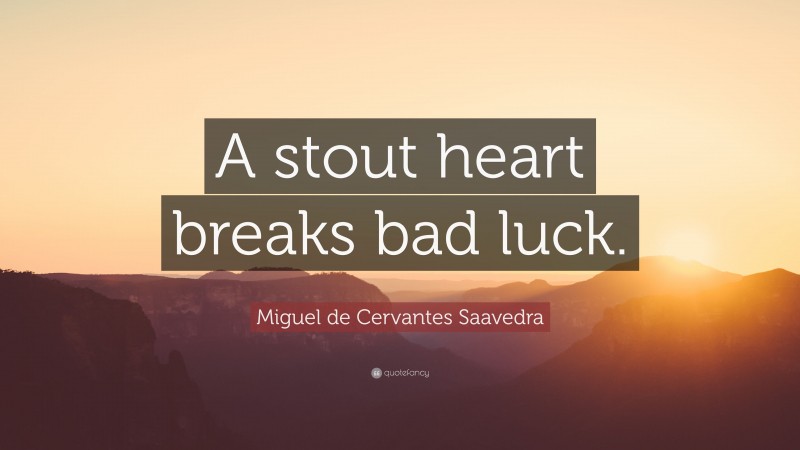 Miguel de Cervantes Saavedra Quote: “A stout heart breaks bad luck.”