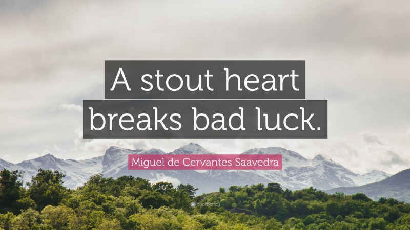 Miguel de Cervantes Saavedra Quote: “A stout heart breaks bad luck.”