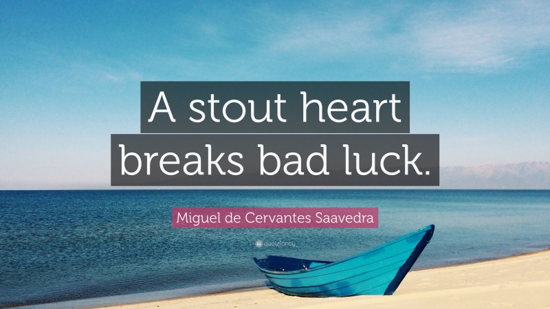 Miguel de Cervantes Saavedra Quote: “A stout heart breaks bad luck.”