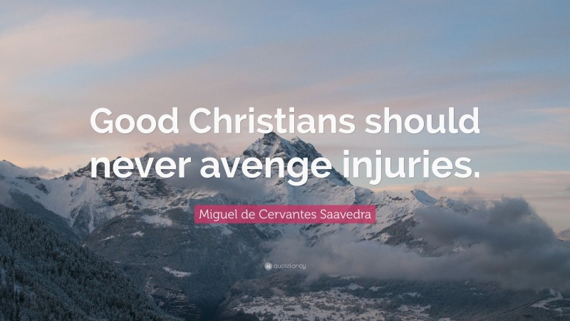Miguel de Cervantes Saavedra Quote: “Good Christians should never avenge injuries.”