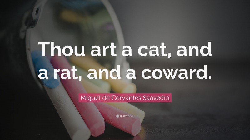 Miguel de Cervantes Saavedra Quote: “Thou art a cat, and a rat, and a coward.”