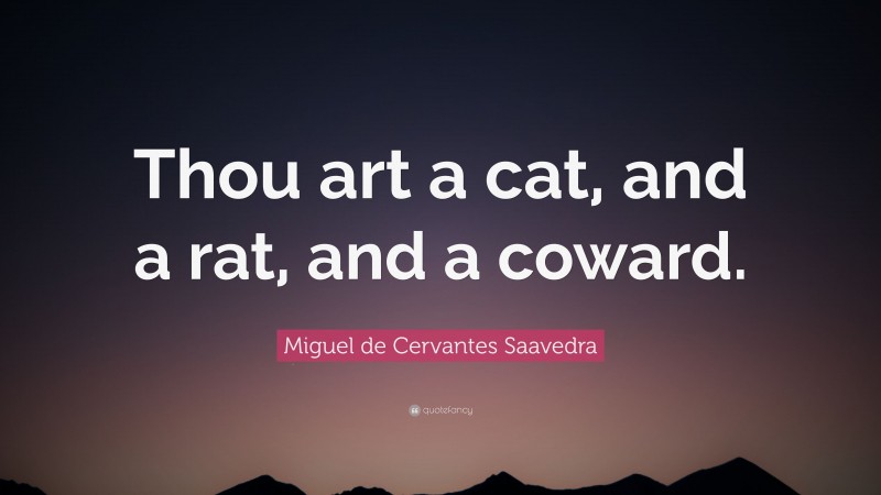 Miguel de Cervantes Saavedra Quote: “Thou art a cat, and a rat, and a coward.”