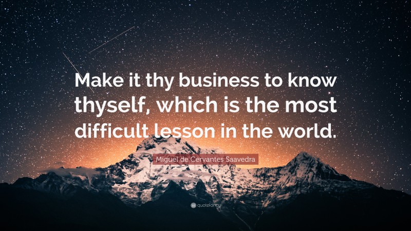 Miguel de Cervantes Saavedra Quote: “Make it thy business to know thyself, which is the most difficult lesson in the world.”