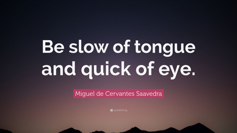 Miguel de Cervantes Saavedra Quote: “Be slow of tongue and quick of eye.”