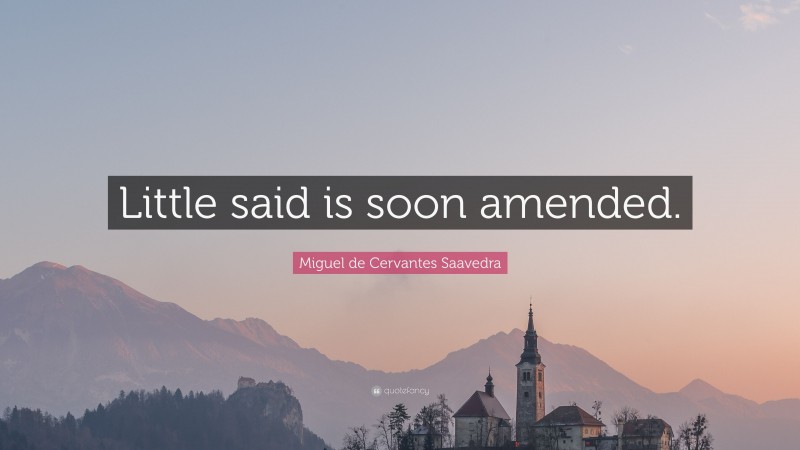 Miguel de Cervantes Saavedra Quote: “Little said is soon amended.”