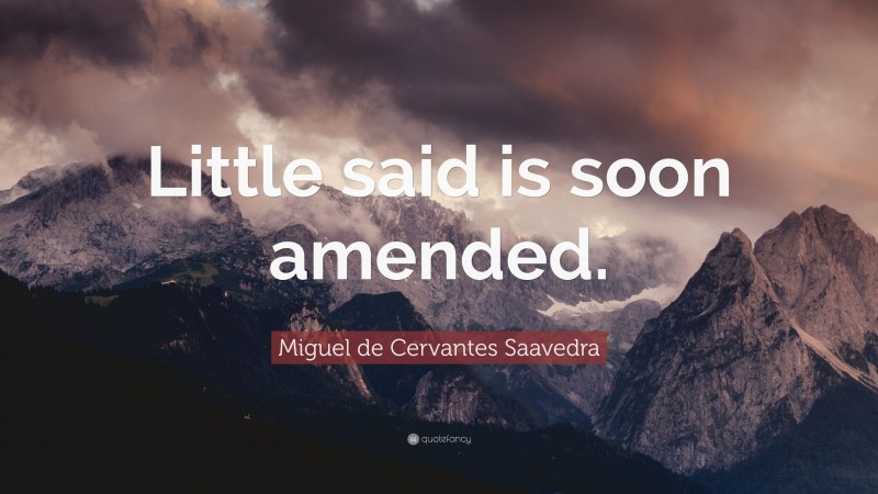 Miguel de Cervantes Saavedra Quote: “Little said is soon amended.”