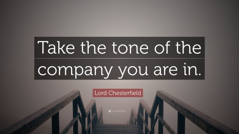 Lord Chesterfield Quote: “Take the tone of the company you are in.”