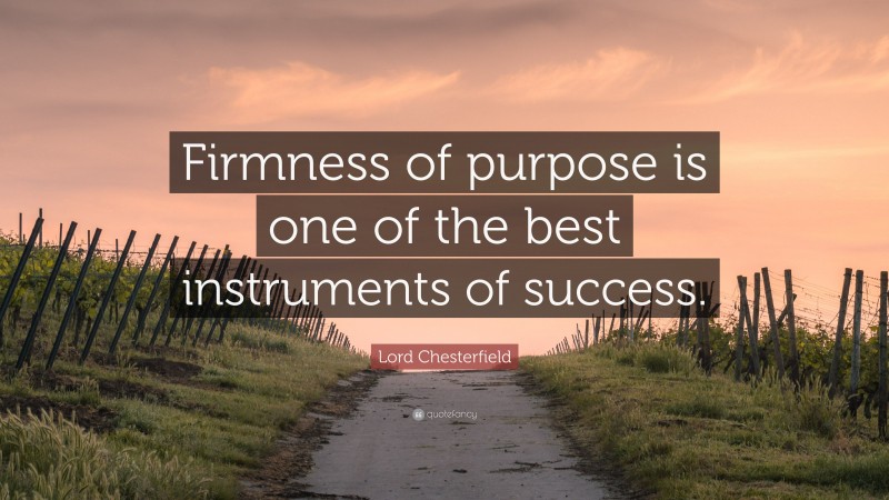Lord Chesterfield Quote: “Firmness of purpose is one of the best instruments of success.”