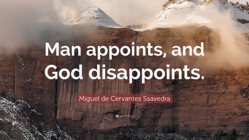 Miguel de Cervantes Saavedra Quote: “Man appoints, and God disappoints.”