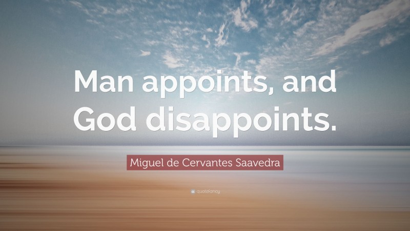 Miguel de Cervantes Saavedra Quote: “Man appoints, and God disappoints.”