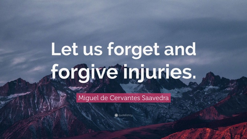 Miguel de Cervantes Saavedra Quote: “Let us forget and forgive injuries.”