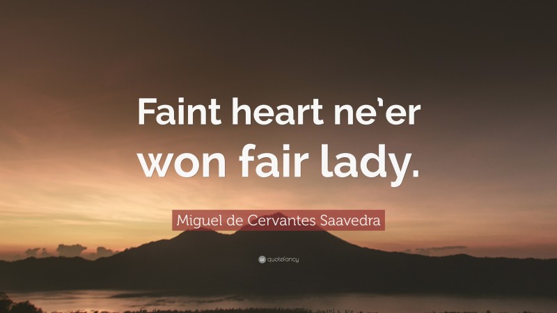 Miguel de Cervantes Saavedra Quote: “Faint heart ne’er won fair lady.”