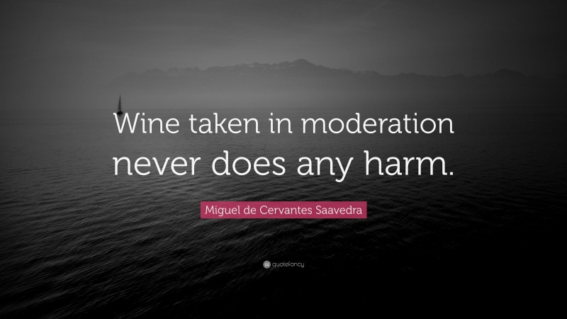 Miguel de Cervantes Saavedra Quote: “Wine taken in moderation never does any harm.”