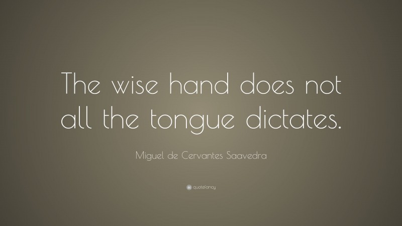 Miguel de Cervantes Saavedra Quote: “The wise hand does not all the tongue dictates.”