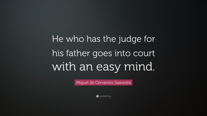Miguel de Cervantes Saavedra Quote: “He who has the judge for his father goes into court with an easy mind.”