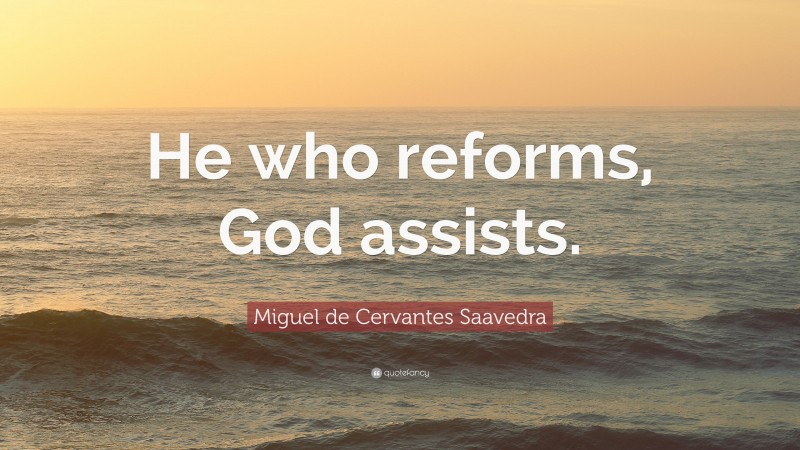 Miguel de Cervantes Saavedra Quote: “He who reforms, God assists.”