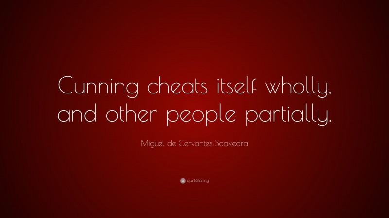 Miguel de Cervantes Saavedra Quote: “Cunning cheats itself wholly, and other people partially.”