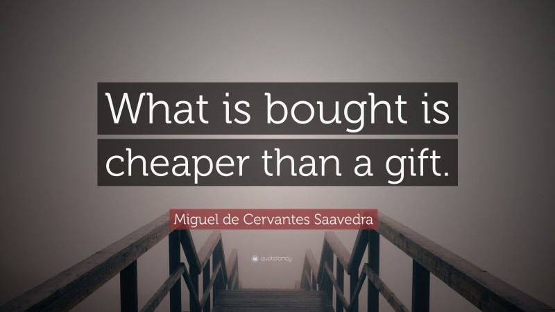 Miguel de Cervantes Saavedra Quote: “What is bought is cheaper than a gift.”