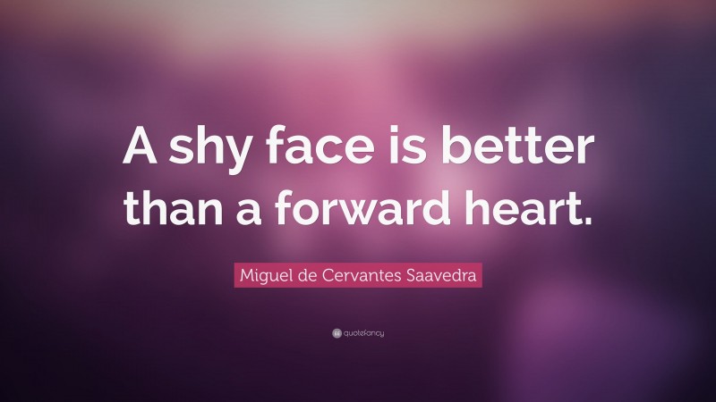 Miguel de Cervantes Saavedra Quote: “A shy face is better than a forward heart.”