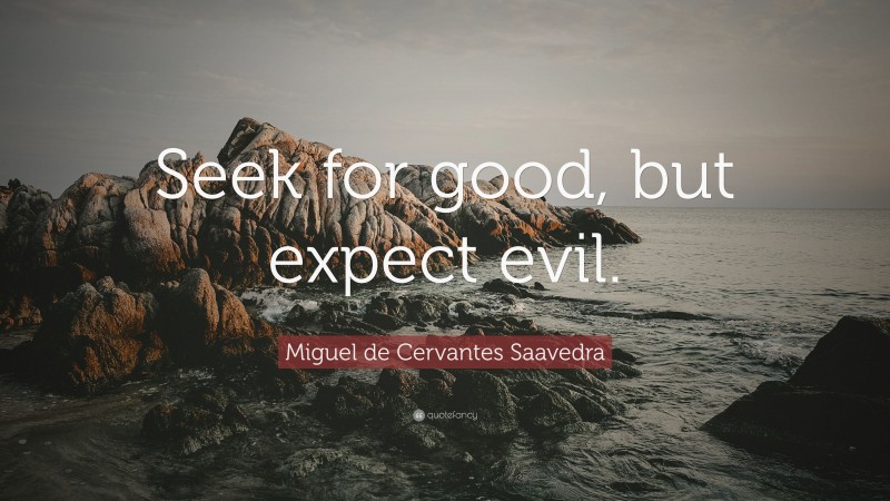 Miguel de Cervantes Saavedra Quote: “Seek for good, but expect evil.”