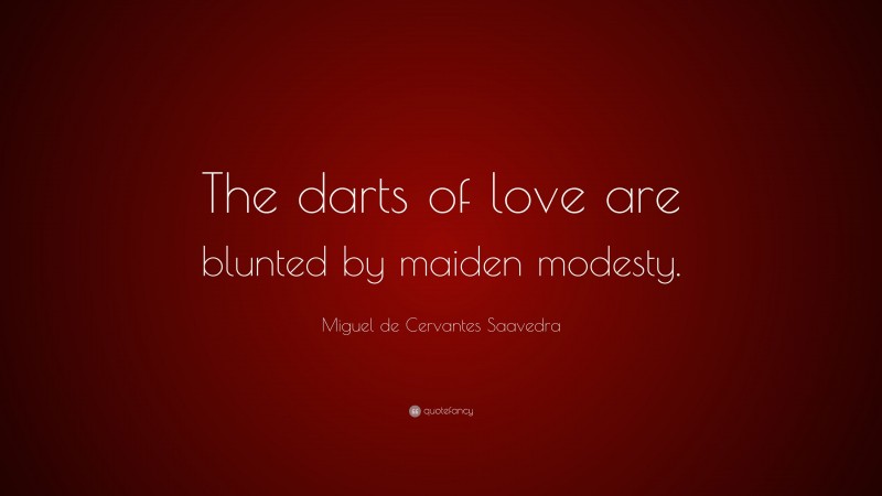 Miguel de Cervantes Saavedra Quote: “The darts of love are blunted by maiden modesty.”