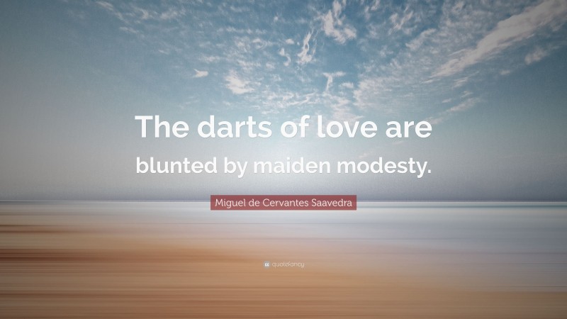 Miguel de Cervantes Saavedra Quote: “The darts of love are blunted by maiden modesty.”