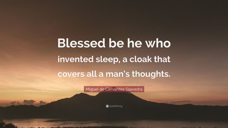 Miguel de Cervantes Saavedra Quote: “Blessed be he who invented sleep, a cloak that covers all a man’s thoughts.”
