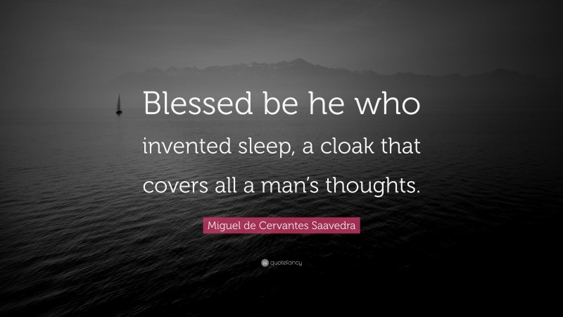 Miguel de Cervantes Saavedra Quote: “Blessed be he who invented sleep, a cloak that covers all a man’s thoughts.”
