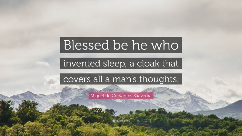 Miguel de Cervantes Saavedra Quote: “Blessed be he who invented sleep, a cloak that covers all a man’s thoughts.”