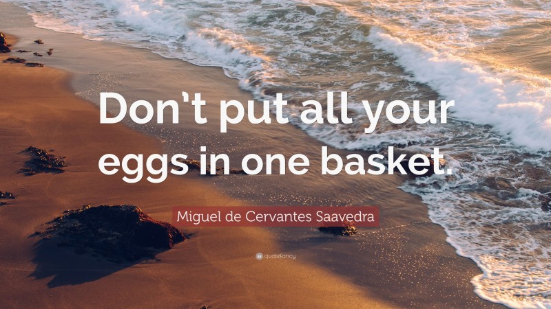Miguel de Cervantes Saavedra Quote: “Don’t put all your eggs in one basket.”
