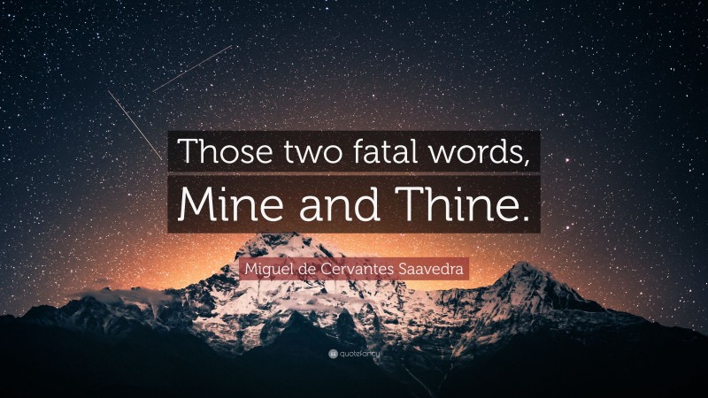 Miguel de Cervantes Saavedra Quote: “Those two fatal words, Mine and Thine.”