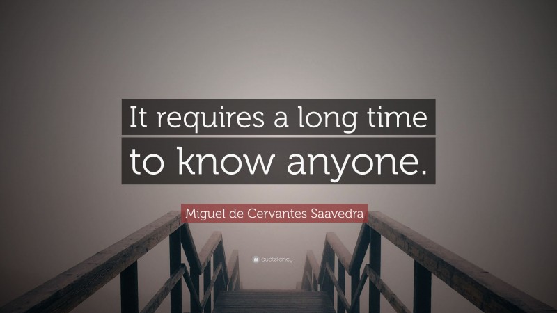 Miguel de Cervantes Saavedra Quote: “It requires a long time to know anyone.”