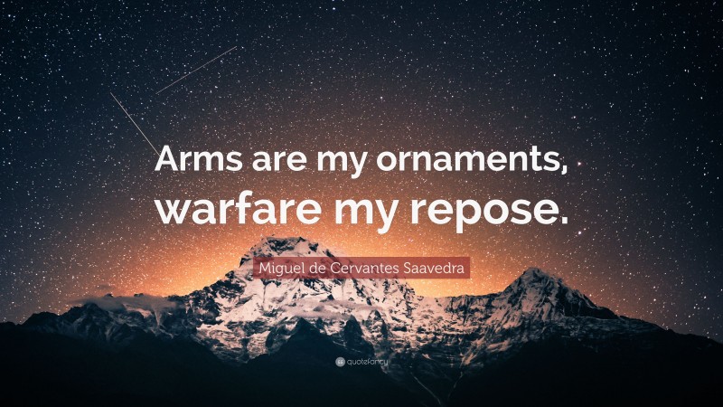 Miguel de Cervantes Saavedra Quote: “Arms are my ornaments, warfare my repose.”
