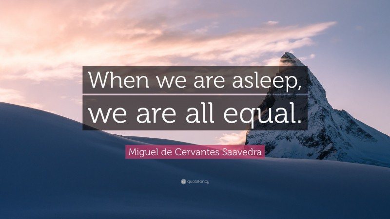 Miguel de Cervantes Saavedra Quote: “When we are asleep, we are all equal.”