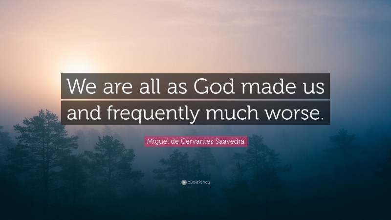 Miguel de Cervantes Saavedra Quote: “We are all as God made us and frequently much worse.”