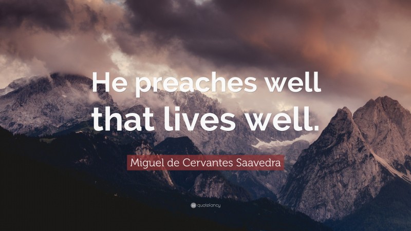 Miguel de Cervantes Saavedra Quote: “He preaches well that lives well.”